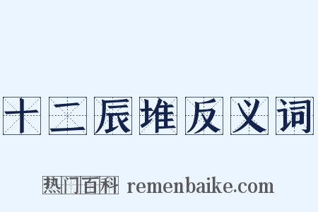 十二辰堆反义词是什么意思的图片